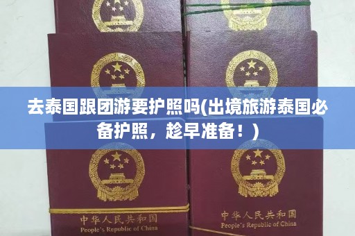 去泰国跟团游要护照吗(出境旅游泰国必备护照，趁早准备！)