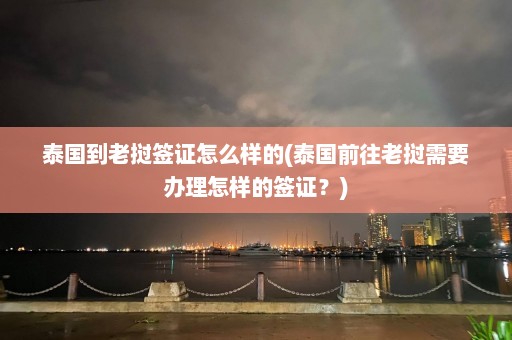 泰国到老挝签证怎么样的(泰国前往老挝需要办理怎样的签证？)