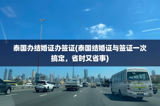 泰国办结婚证办签证(泰国结婚证与签证一次搞定，省时又省事)