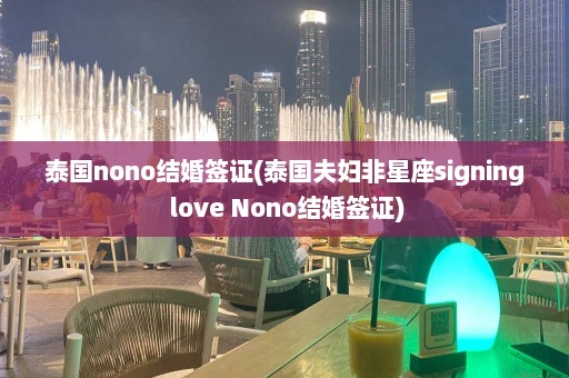 泰国nono结婚签证(泰国夫妇非星座signing love Nono结婚签证)