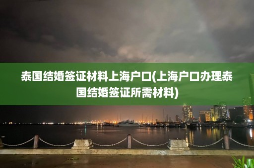 泰国结婚签证材料上海户口(上海户口办理泰国结婚签证所需材料)