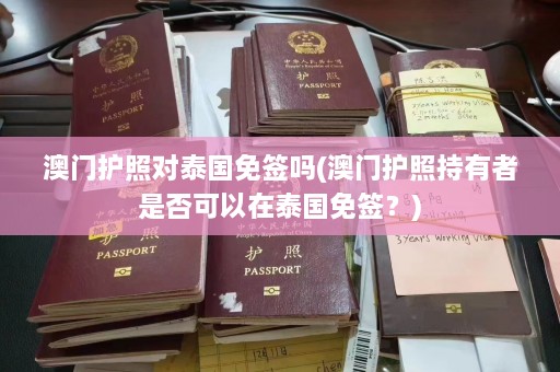 澳门护照对泰国免签吗(澳门护照持有者是否可以在泰国免签？)  第1张