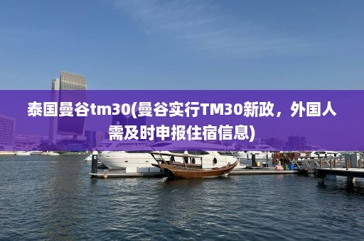 泰国曼谷tm30(曼谷实行TM30新政，外国人需及时申报住宿信息)