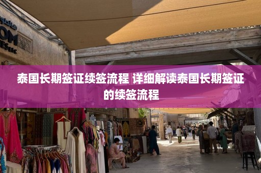 泰国长期签证续签流程 详细解读泰国长期签证的续签流程