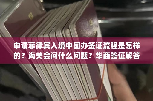 申请菲律宾入境中国办签证流程是怎样的？海关会问什么问题？华商签证解答