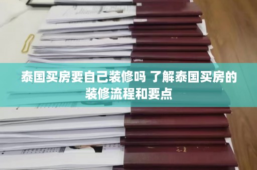 泰国买房要自己装修吗 了解泰国买房的装修流程和要点