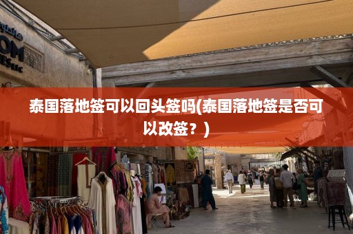 泰国落地签可以回头签吗(泰国落地签是否可以改签？)