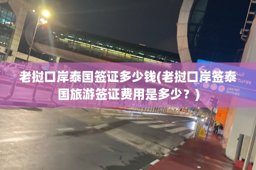 老挝口岸泰国签证多少钱(老挝口岸签泰国旅游签证费用是多少？)