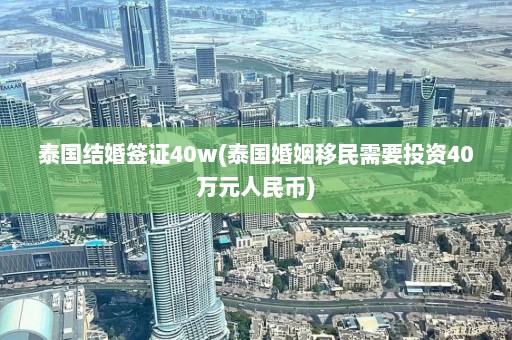 泰国结婚签证40w(泰国婚姻移民需要投资40万元人民币)