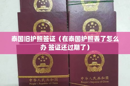 泰国旧护照签证（在泰国护照丢了怎么办 签证还过期了）