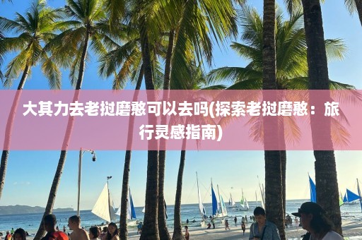 大其力去老挝磨憨可以去吗(探索老挝磨憨：旅行灵感指南)