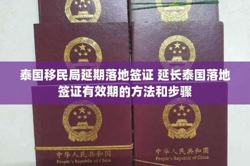 泰国移民局延期落地签证 延长泰国落地签证有效期的方法和步骤