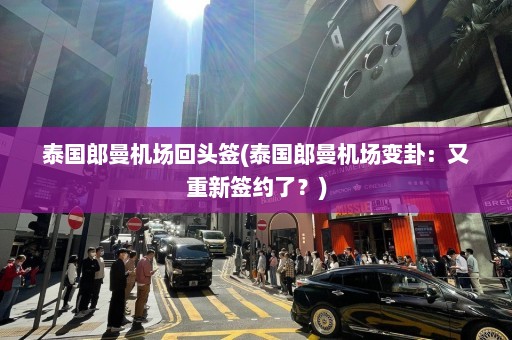 泰国郎曼机场回头签(泰国郎曼机场变卦：又重新签约了？)