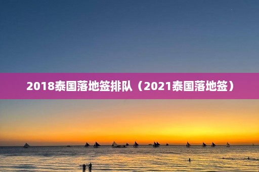 2018泰国落地签排队（2021泰国落地签）