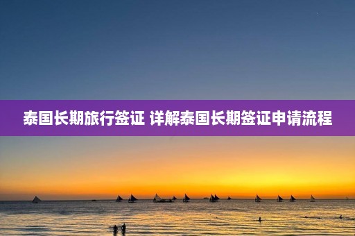 泰国长期旅行签证 详解泰国长期签证申请流程