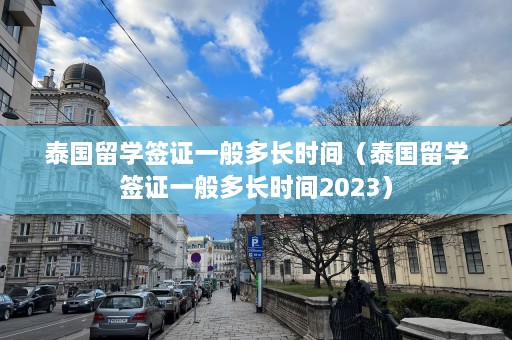 泰国留学签证一般多长时间（泰国留学签证一般多长时间2023）  第1张