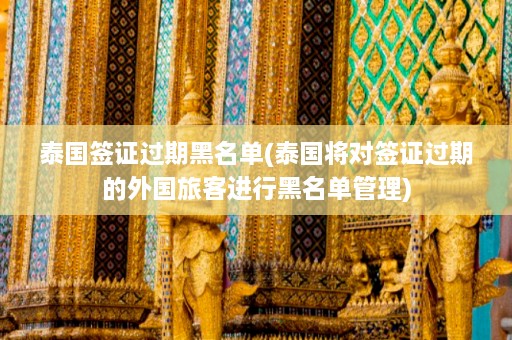 泰国签证过期黑名单(泰国将对签证过期的外国旅客进行黑名单管理)  第1张