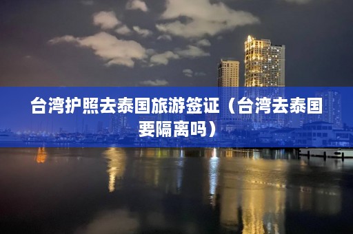 台湾护照去泰国旅游签证（台湾去泰国要隔离吗）  第1张