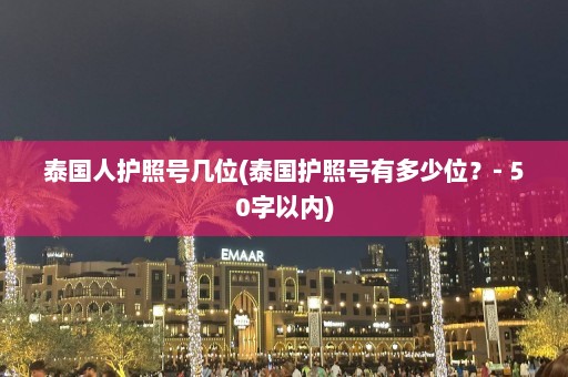 泰国人护照号几位(泰国护照号有多少位？- 50字以内)