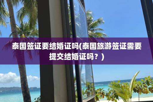 泰国签证要结婚证吗(泰国旅游签证需要提交结婚证吗？)  第1张