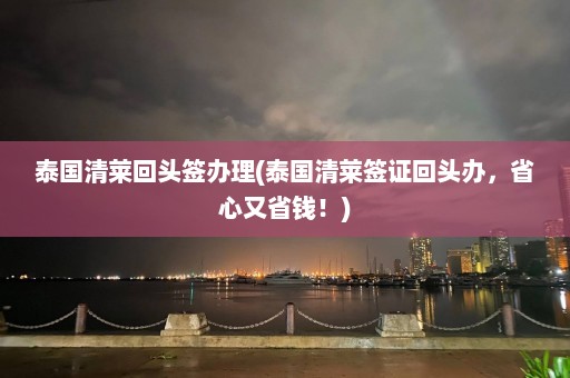 泰国清莱回头签办理(泰国清莱签证回头办，省心又省钱！)