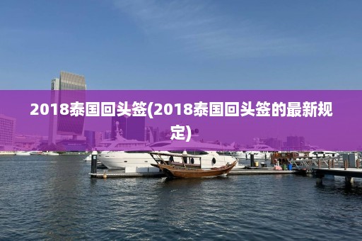 2018泰国回头签(2018泰国回头签的最新规定)