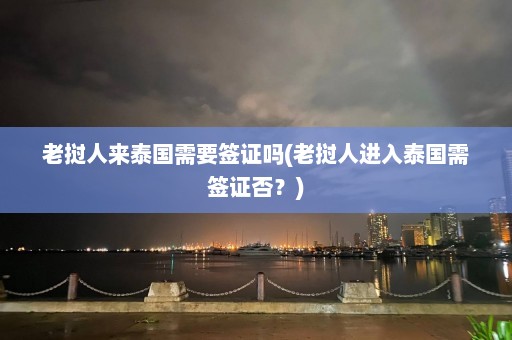 老挝人来泰国需要签证吗(老挝人进入泰国需签证否？)