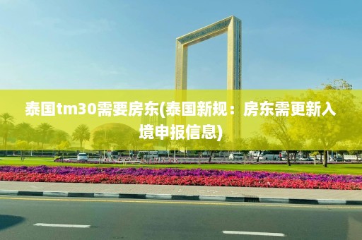 泰国tm30需要房东(泰国新规：房东需更新入境申报信息)