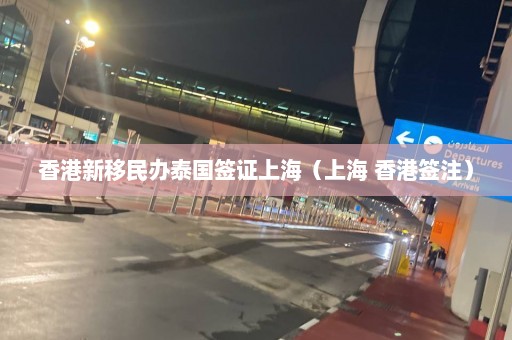 香港新移民办泰国签证上海（上海 香港签注）