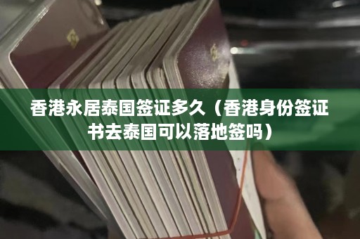 香港永居泰国签证多久（香港身份签证书去泰国可以落地签吗）  第1张