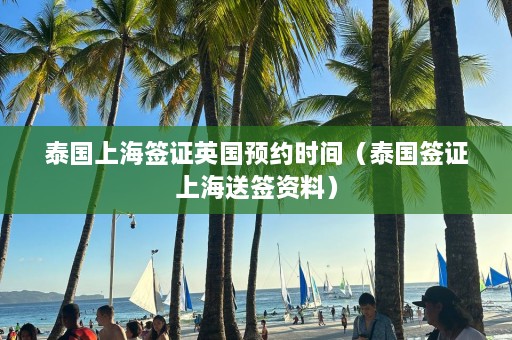 泰国上海签证英国预约时间（泰国签证上海送签资料）  第1张