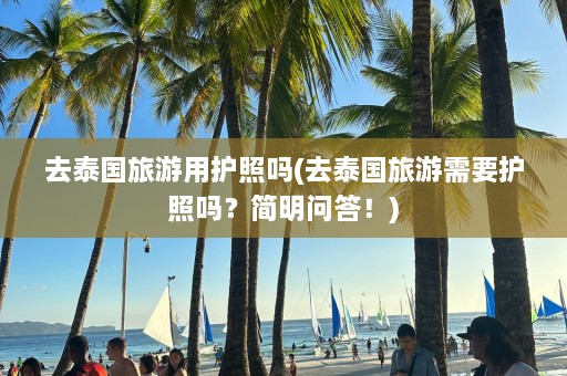 去泰国旅游用护照吗(去泰国旅游需要护照吗？简明问答！)  第1张