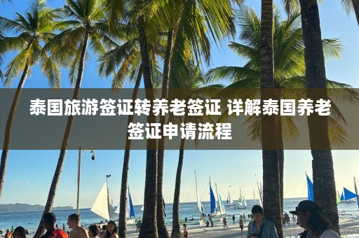 泰国旅游签证转养老签证 详解泰国养老签证申请流程  第1张