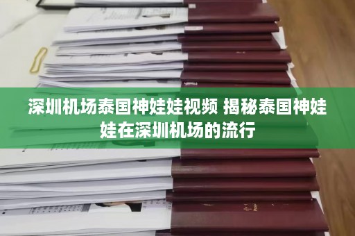 深圳机场泰国神娃娃视频 揭秘泰国神娃娃在深圳机场的流行