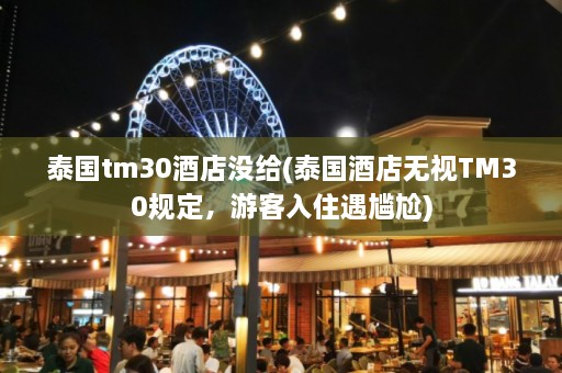 泰国tm30酒店没给(泰国酒店无视TM30规定，游客入住遇尴尬)