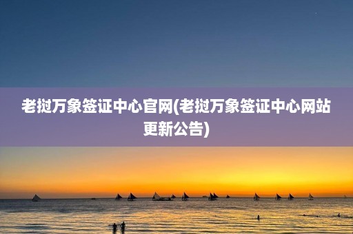 老挝万象签证中心官网(老挝万象签证中心网站更新公告)