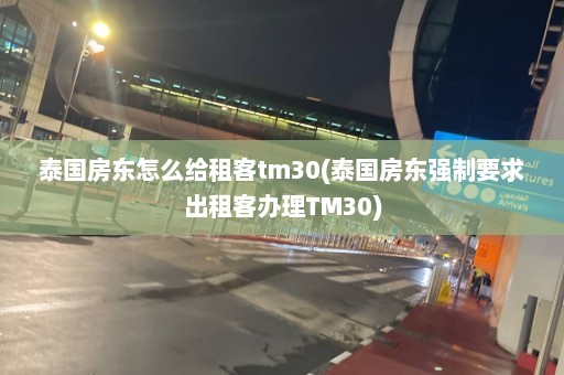 泰国房东怎么给租客tm30(泰国房东强制要求出租客办理TM30)