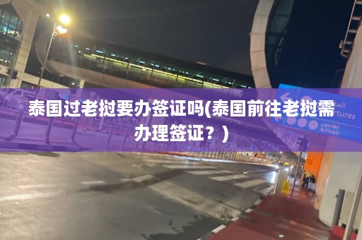 泰国过老挝要办签证吗(泰国前往老挝需办理签证？)  第1张