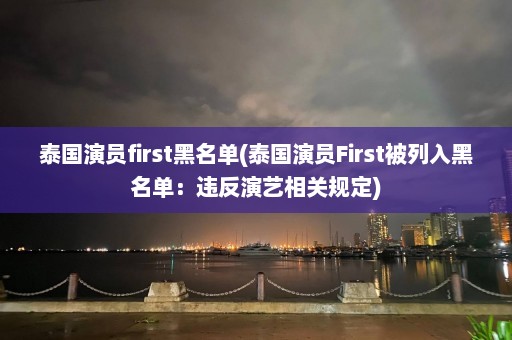 泰国演员first黑名单(泰国演员First被列入黑名单：违反演艺相关规定)