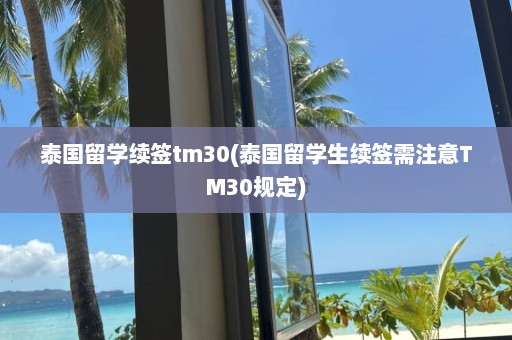 泰国留学续签tm30(泰国留学生续签需注意TM30规定)