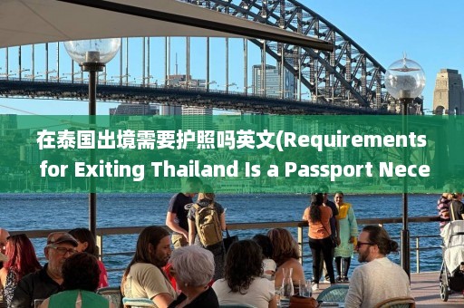 在泰国出境需要护照吗英文(Requirements for Exiting Thailand Is a Passport Necessary)