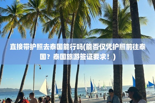 直接带护照去泰国能行吗(能否仅凭护照前往泰国？泰国旅游签证要求！)