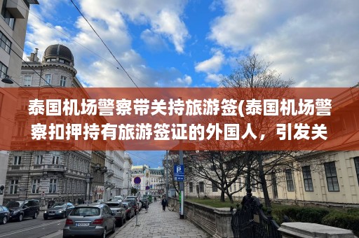 泰国机场警察带关持旅游签(泰国机场警察扣押持有旅游签证的外国人，引发关注)  第1张