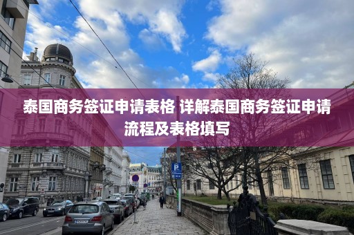 泰国商务签证申请表格 详解泰国商务签证申请流程及表格填写