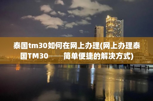 泰国tm30如何在网上办理(网上办理泰国TM30──简单便捷的解决方式)  第1张