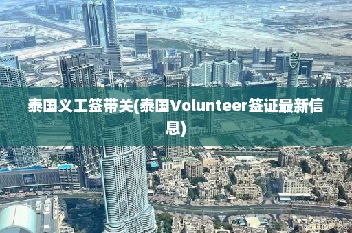 泰国义工签带关(泰国Volunteer签证最新信息)