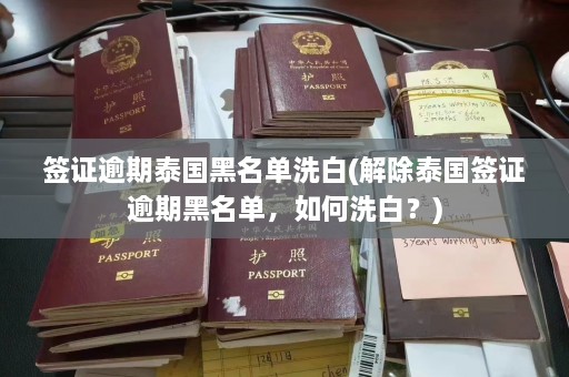 签证逾期泰国黑名单洗白(解除泰国签证逾期黑名单，如何洗白？)  第1张