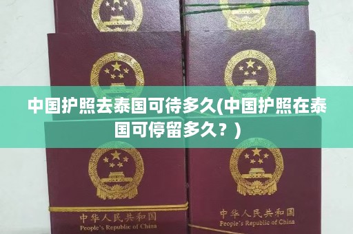 中国护照去泰国可待多久(中国护照在泰国可停留多久？)  第1张