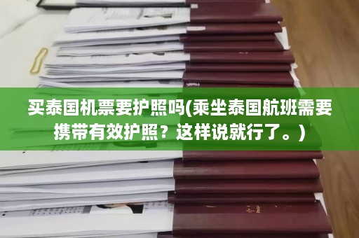 买泰国机票要护照吗(乘坐泰国航班需要携带有效护照？这样说就行了。)