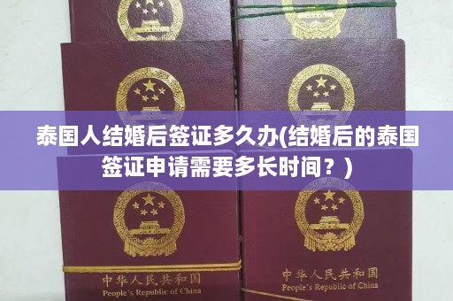 泰国人结婚后签证多久办(结婚后的泰国签证申请需要多长时间？)  第1张